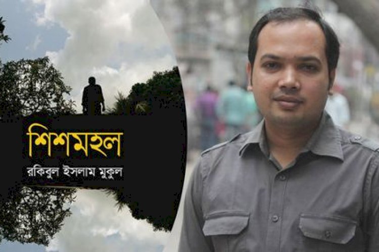 ‘শিশমহল’ রকিবুল ইসলাম মুকুলের জীবনমুখী উপন্যাস